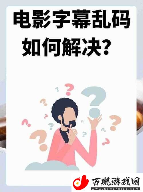 中文字幕在线看成电影乱码怎么回事如何解决办法探讨